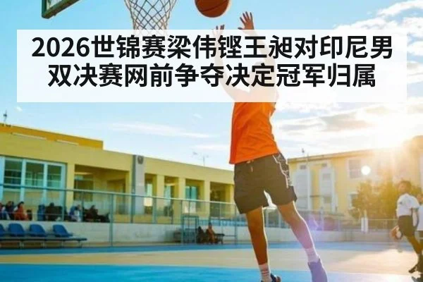 2026世锦赛梁伟铿王昶对印尼男双决赛网前争夺决定冠军归属